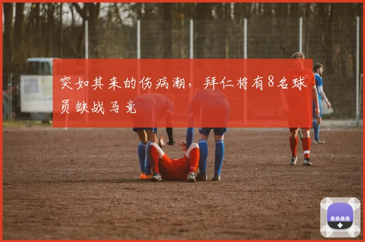 突如其来的伤病潮，拜仁将有8名球员缺战马竞