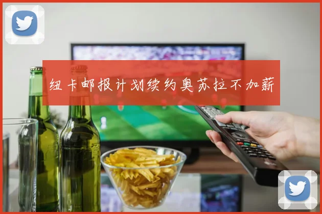 纽卡邮报计划续约奥苏拉不加薪