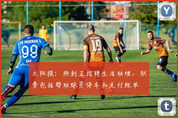 太阳报：热刺正招聘生活助理，职责包括帮助球员停车和支付账单