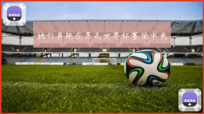 她们奔跑在男足世界杯赛场中央