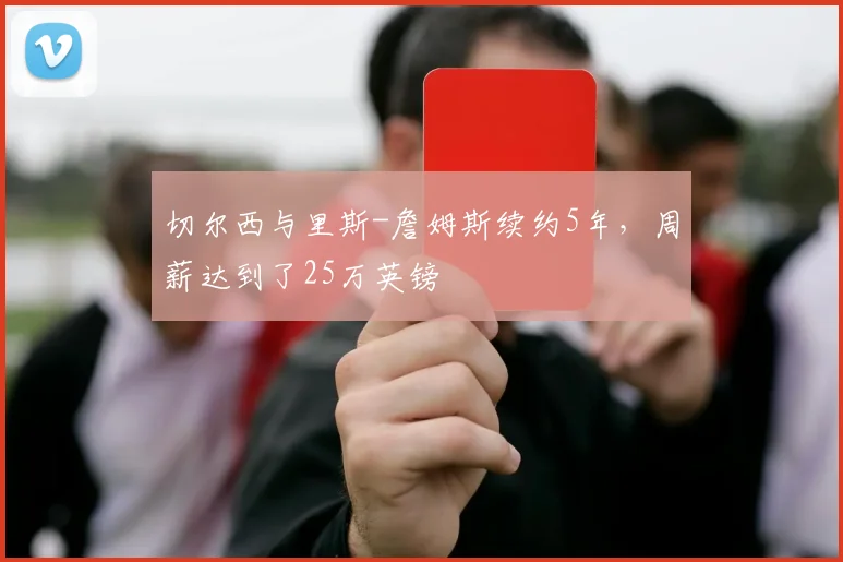 切尔西与里斯-詹姆斯续约5年，周薪达到了25万英镑