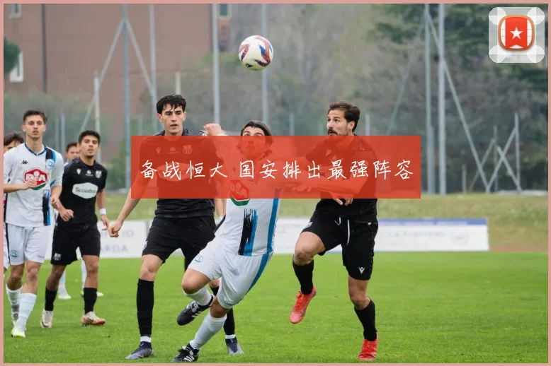 备战恒大 国安排出最强阵容
