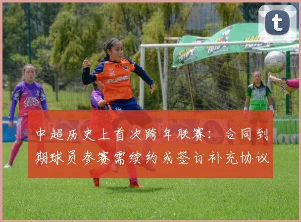 中超历史上首次跨年联赛：合同到期球员参赛需续约或签订补充协议