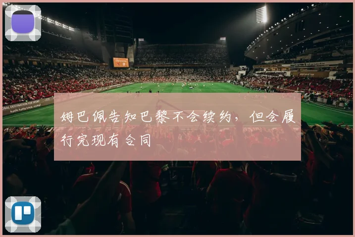 姆巴佩告知巴黎不会续约，但会履行完现有合同