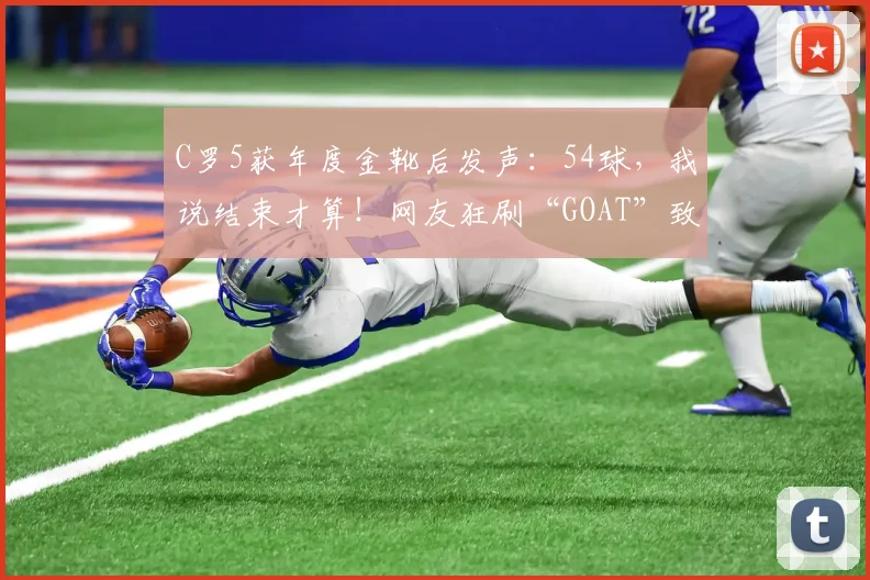 C罗5获年度金靴后发声：54球，我说结束才算！网友狂刷“GOAT”致敬