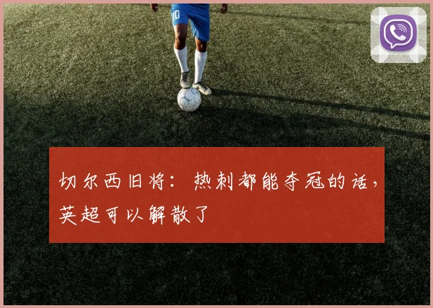 切尔西旧将：热刺都能夺冠的话，英超可以解散了