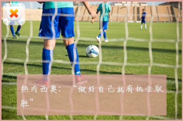 热内西奥：“做好自己就有机会取胜”