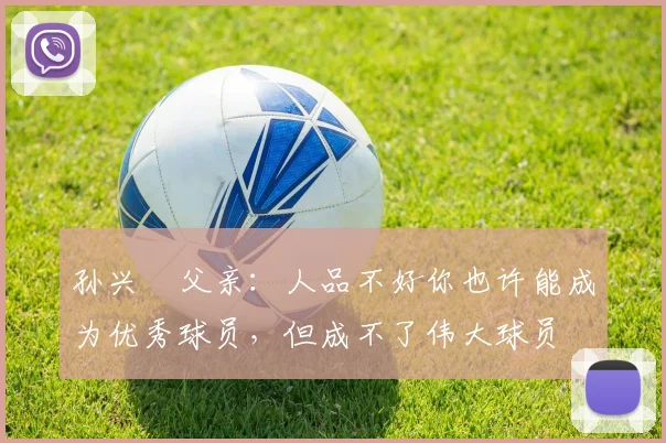 孙兴慜父亲：人品不好你也许能成为优秀球员，但成不了伟大球员
