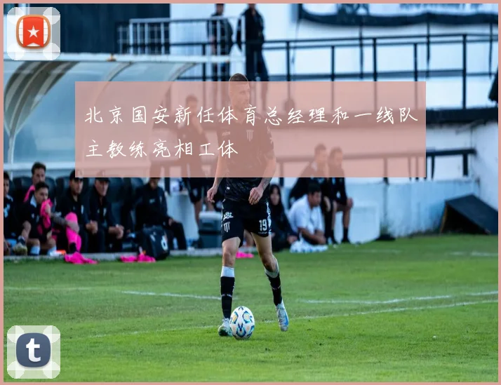 北京国安新任体育总经理和一线队主教练亮相工体