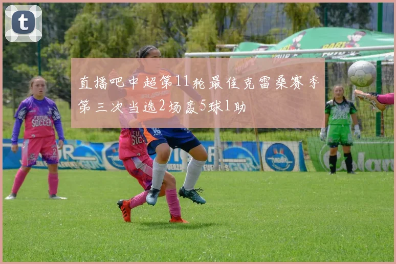 直播吧中超第11轮最佳克雷桑赛季第三次当选2场轰5球1助