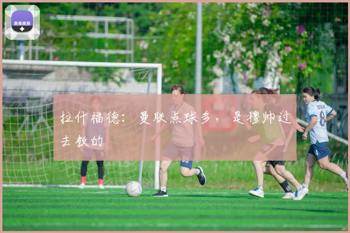 拉什福德：曼联点球多，是穆帅过去教的
