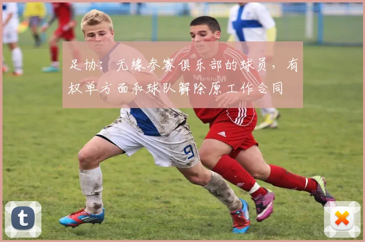 足协：无缘参赛俱乐部的球员，有权单方面和球队解除原工作合同