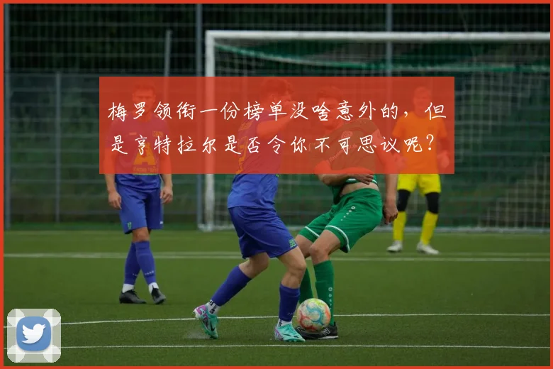 梅罗领衔一份榜单没啥意外的，但是亨特拉尔是否令你不可思议呢？
