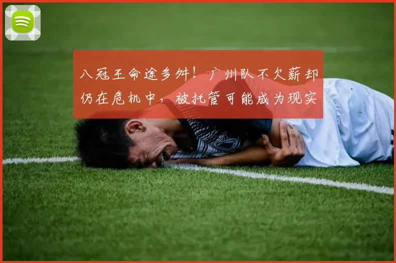 八冠王命途多舛！广州队不欠薪却仍在危机中，被托管可能成为现实
