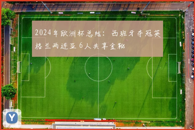 2024年欧洲杯总结：西班牙夺冠英格兰两连亚 6人共享金靴