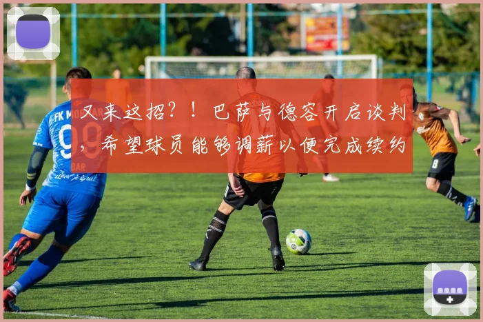 又来这招？！巴萨与德容开启谈判，希望球员能够调薪以便完成续约