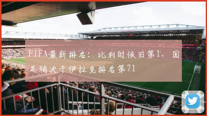FIFA最新排名：比利时依旧第1，国足稍次于伊拉克排名第71