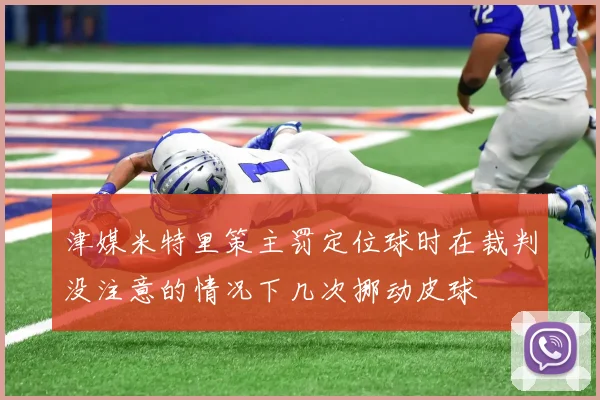 津媒米特里策主罚定位球时在裁判没注意的情况下几次挪动皮球