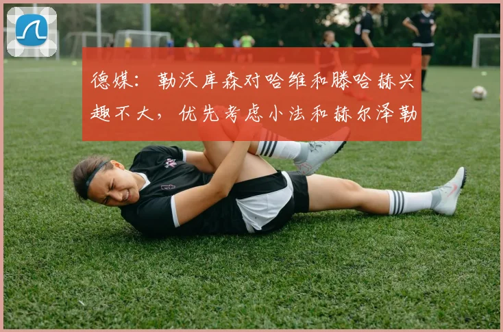 德媒：勒沃库森对哈维和滕哈赫兴趣不大，优先考虑小法和赫尔泽勒